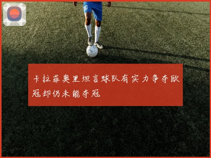 卡拉菲奥里坦言球队有实力争夺欧冠却仍未能夺冠