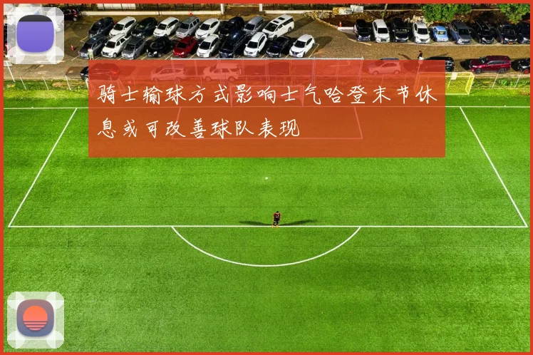骑士输球方式影响士气哈登末节休息或可改善球队表现