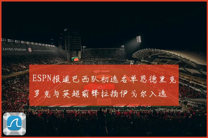 ESPN报道巴西队初选名单恩德里克罗克与英超前锋拉扬伊戈尔入选
