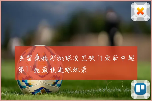 克雷桑精彩挑球凌空破门荣获中超第11轮最佳进球殊荣