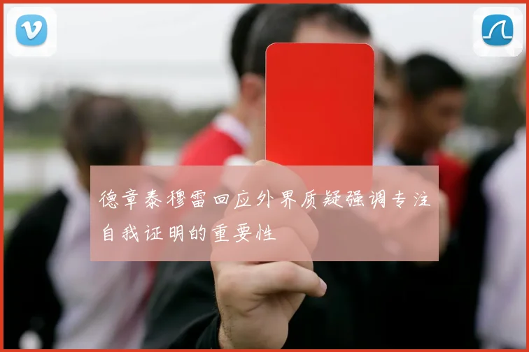 德章泰穆雷回应外界质疑强调专注自我证明的重要性