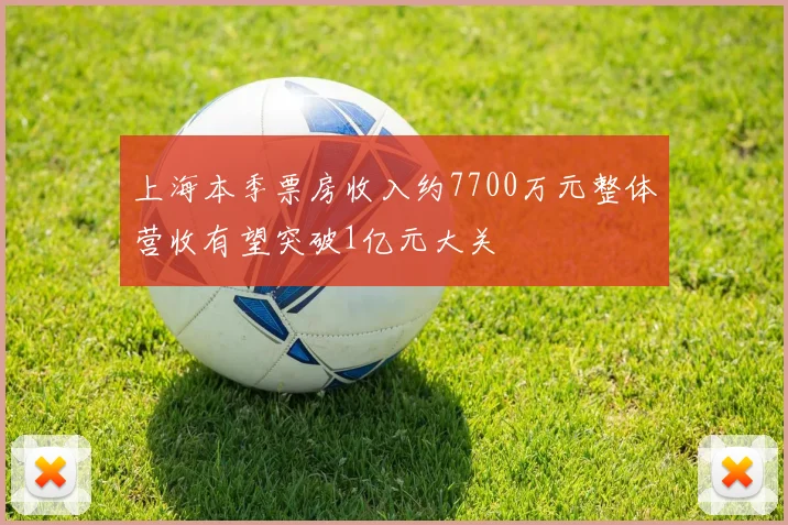 上海本季票房收入约7700万元整体营收有望突破1亿元大关