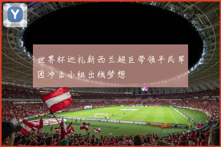 世界杯巡礼新西兰超巨带领平民军团冲击小组出线梦想