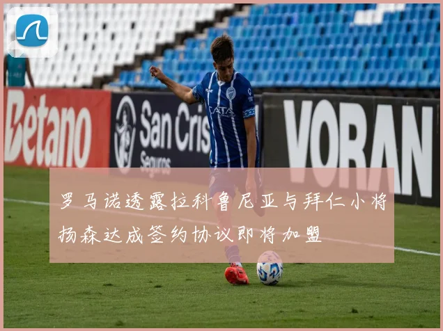 罗马诺透露拉科鲁尼亚与拜仁小将扬森达成签约协议即将加盟