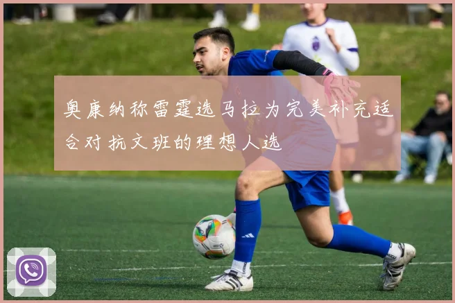 奥康纳称雷霆选马拉为完美补充适合对抗文班的理想人选